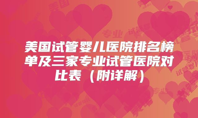 美国试管婴儿医院排名榜单及三家专业试管医院对比表（附详解）