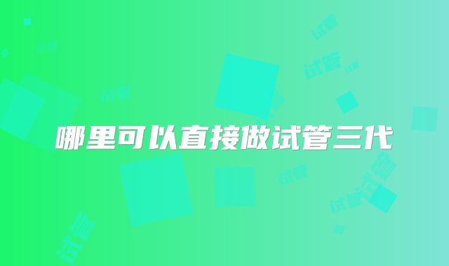 哪里可以直接做试管三代