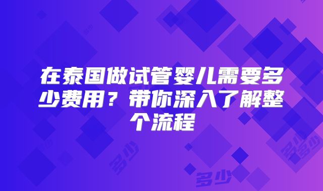 在泰国做试管婴儿需要多少费用?带你深入了解整个流程