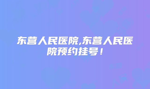东营人民医院,东营人民医院预约挂号!