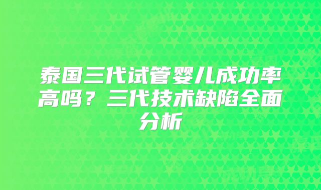 泰国三代试管婴儿成功率高吗？三代技术缺陷全面分析