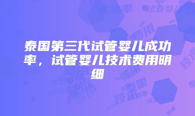 泰国第三代试管婴儿成功率,试管婴儿技术费用明细