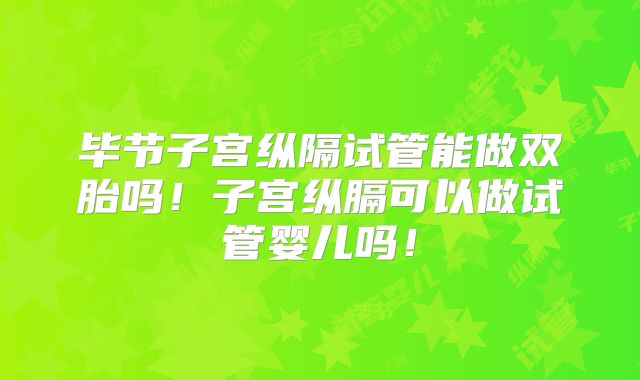 毕节子宫纵隔试管能做双胎吗！子宫纵膈可以做试管婴儿吗！