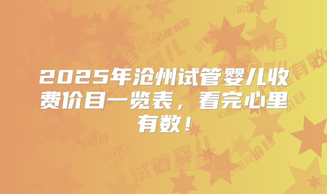 2025年沧州试管婴儿收费价目一览表，看完心里有数！