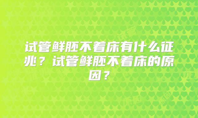 试管鲜胚不着床有什么征兆？试管鲜胚不着床的原因？