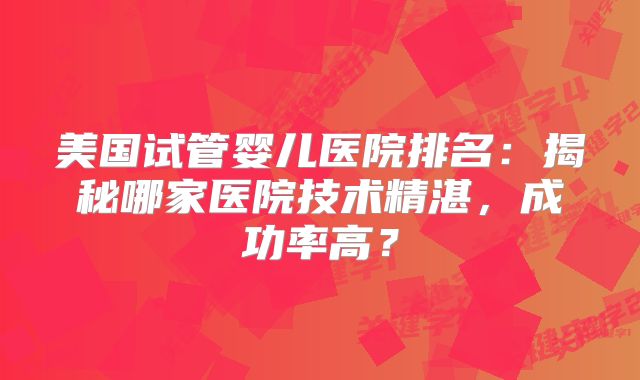 美国试管婴儿医院排名:揭秘哪家医院技术精湛,成功率高?