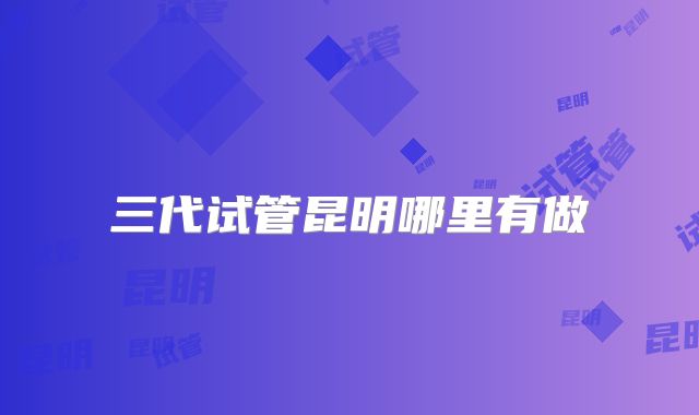 三代试管昆明哪里有做