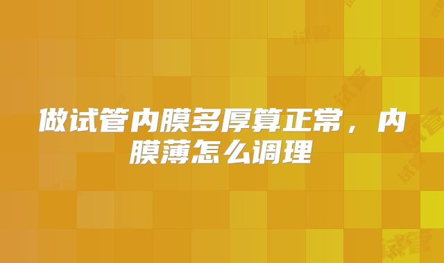 做试管内膜多厚算正常,内膜薄怎么调理