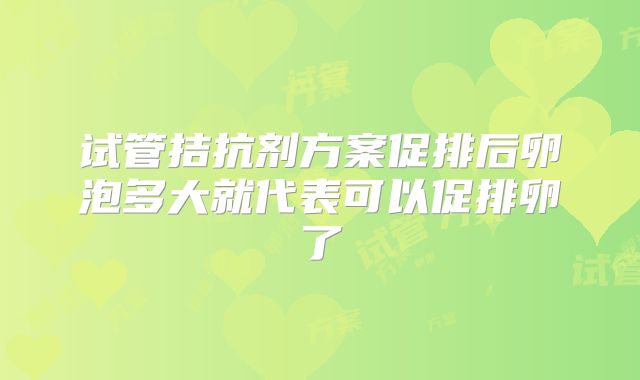 试管拮抗剂方案促排后卵泡多大就代表可以促排卵了