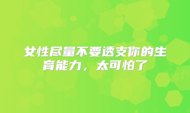 女性尽量不要透支你的生育能力,太可怕了