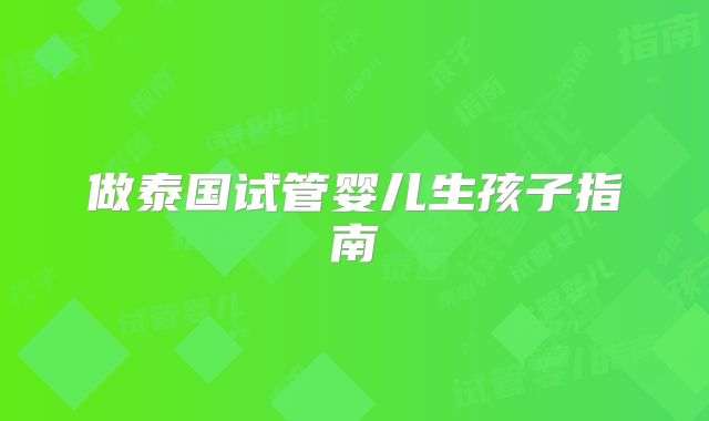 做泰国试管婴儿生孩子指南