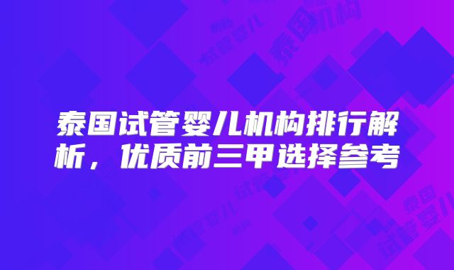 泰国试管婴儿机构排行解析，优质前三甲选择参考