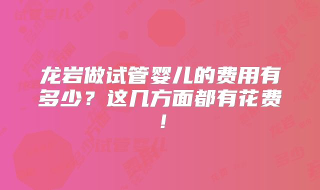 龙岩做试管婴儿的费用有多少？这几方面都有花费！