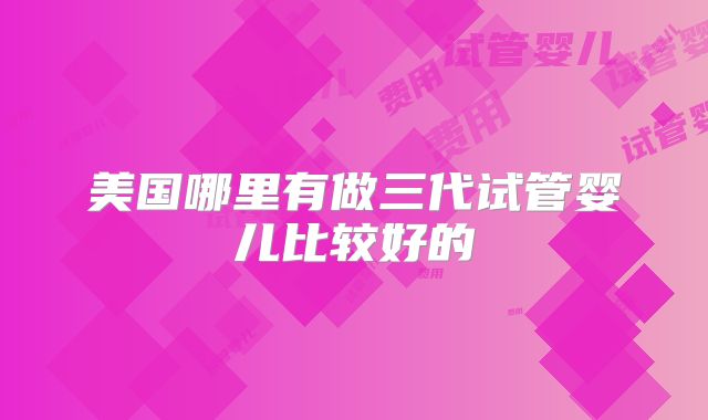 美国哪里有做三代试管婴儿比较好的