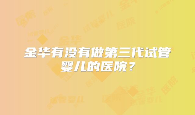 金华有没有做第三代试管婴儿的医院?