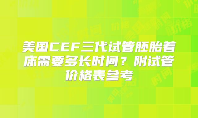 美国CEF三代试管胚胎着床需要多长时间？附试管价格表参考