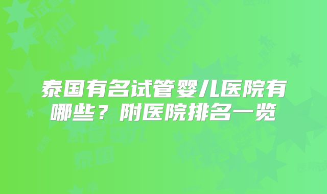 泰国有名试管婴儿医院有哪些？附医院排名一览
