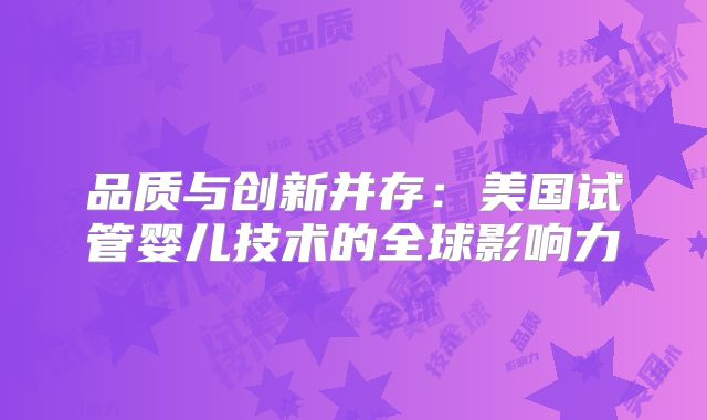 品质与创新并存:美国试管婴儿技术的全球影响力