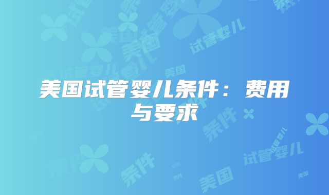 美国试管婴儿条件:费用与要求