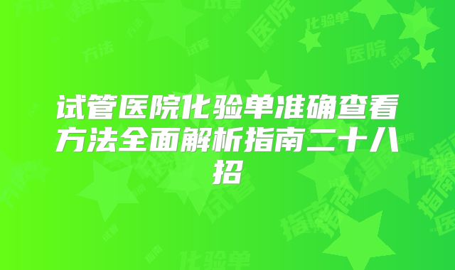 试管医院化验单准确查看方法全面解析指南二十八招