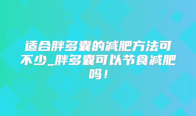 适合胖多囊的减肥方法可不少_胖多囊可以节食减肥吗！