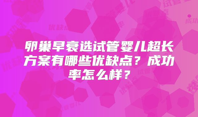 卵巢早衰选试管婴儿超长方案有哪些优缺点？成功率怎么样？