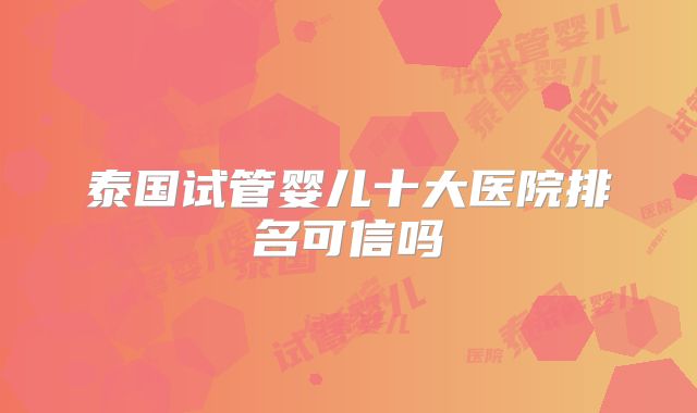 泰国试管婴儿十大医院排名可信吗