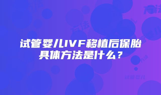 试管婴儿IVF移植后保胎具体方法是什么？