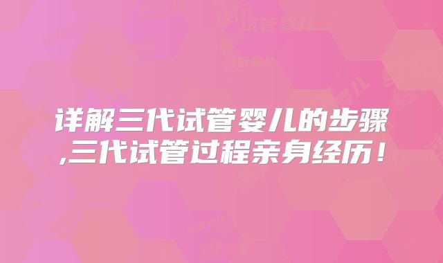 详解三代试管婴儿的步骤,三代试管过程亲身经历！