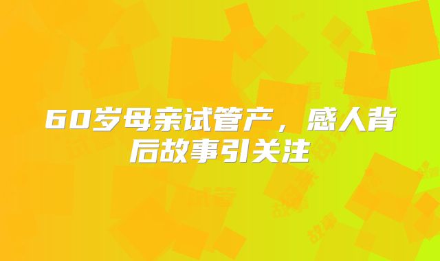 60岁母亲试管产，感人背后故事引关注