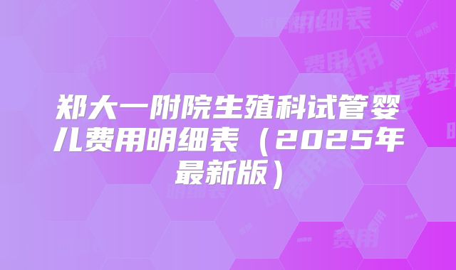 郑大一附院生殖科试管婴儿费用明细表（2025年最新版）