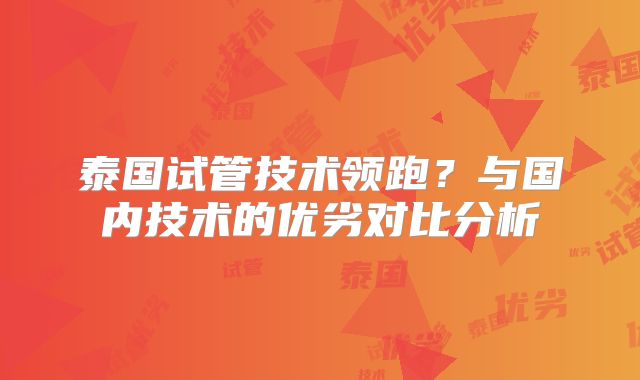 泰国试管技术领跑？与国内技术的优劣对比分析