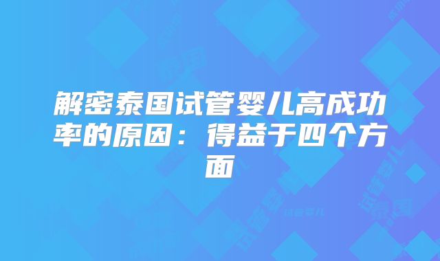 解密泰国试管婴儿高成功率的原因：得益于四个方面