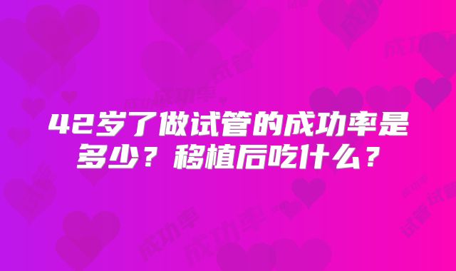 42岁了做试管的成功率是多少？移植后吃什么？