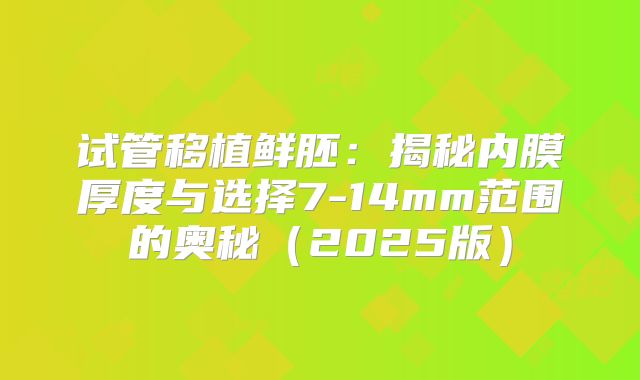 试管移植鲜胚：揭秘内膜厚度与选择7-14mm范围的奥秘（2025版）