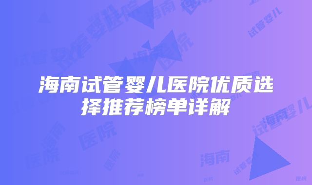 海南试管婴儿医院优质选择推荐榜单详解