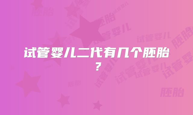 试管婴儿二代有几个胚胎？