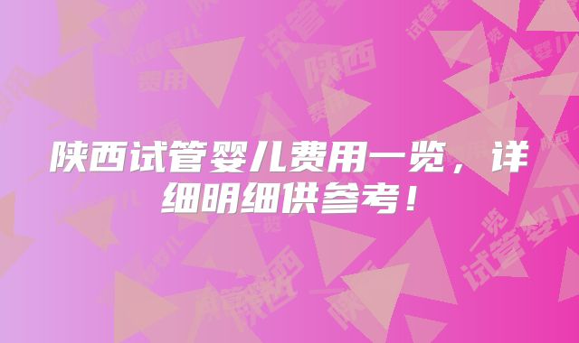 陕西试管婴儿费用一览，详细明细供参考！