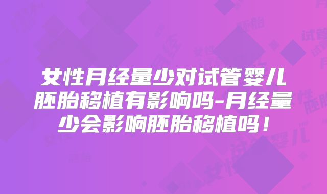 女性月经量少对试管婴儿胚胎移植有影响吗-月经量少会影响胚胎移植吗！