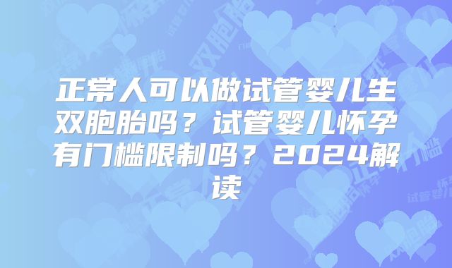 正常人可以做试管婴儿生双胞胎吗？试管婴儿怀孕有门槛限制吗？2024解读