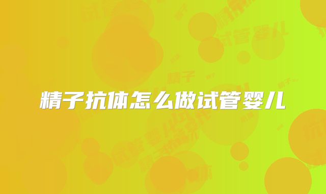 精子抗体怎么做试管婴儿