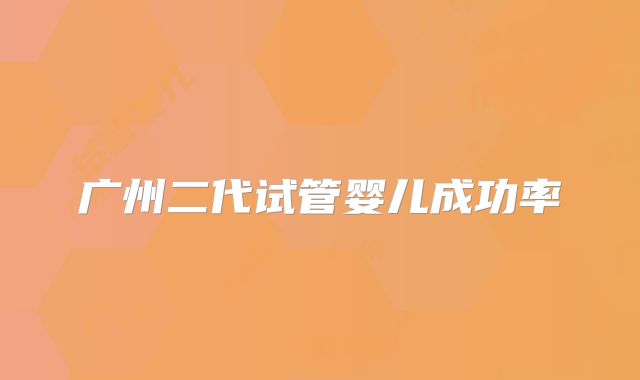 广州二代试管婴儿成功率