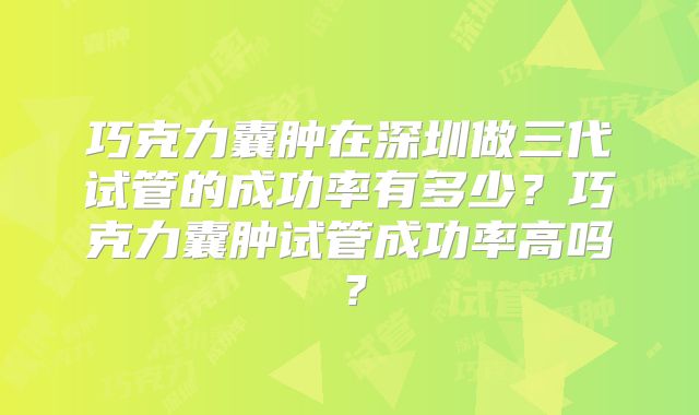 巧克力囊肿在深圳做三代试管的成功率有多少?巧克力囊肿试管成功率高吗?
