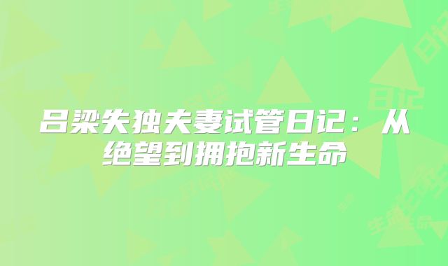 吕梁失独夫妻试管日记：从绝望到拥抱新生命