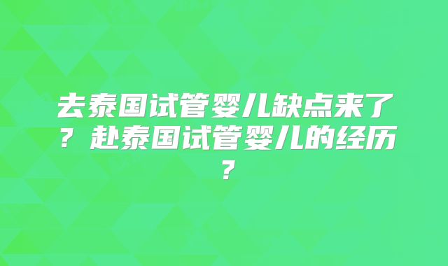 去泰国试管婴儿缺点来了？赴泰国试管婴儿的经历？