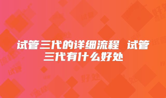 试管三代的详细流程 试管三代有什么好处
