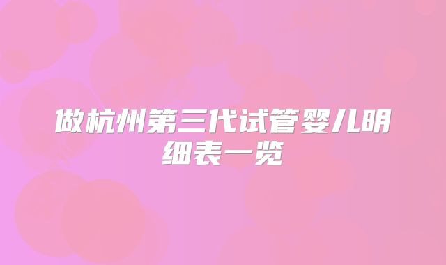 做杭州第三代试管婴儿明细表一览
