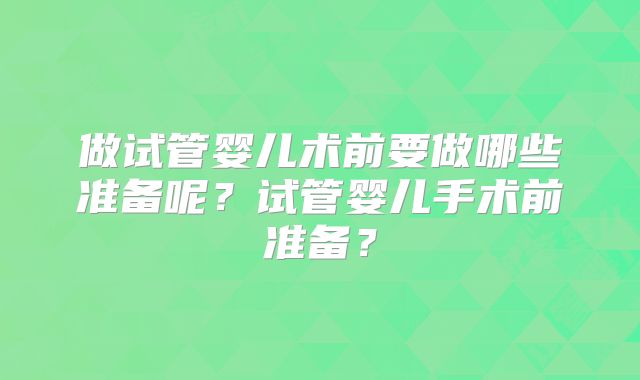 做试管婴儿术前要做哪些准备呢？试管婴儿手术前准备？