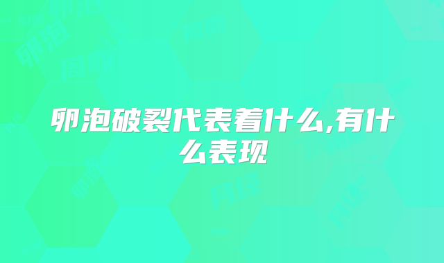 卵泡破裂代表着什么,有什么表现