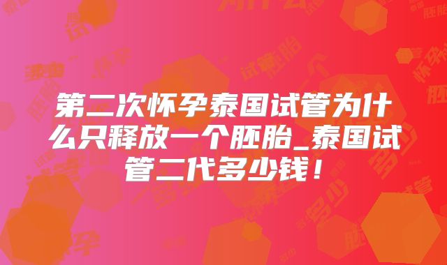 第二次怀孕泰国试管为什么只释放一个胚胎_泰国试管二代多少钱！